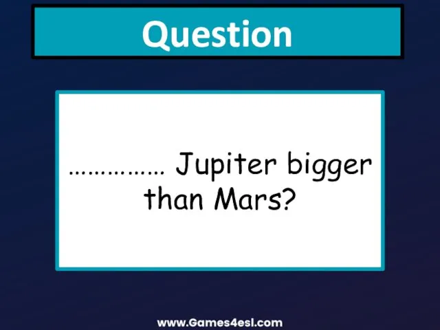 Question …………… Jupiter bigger than Mars?