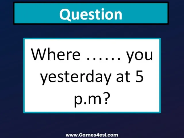 Question Where …… you yesterday at 5 p.m?