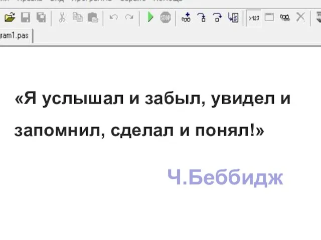 «Я услышал и забыл, увидел и запомнил, сделал и понял!» Ч.Беббидж