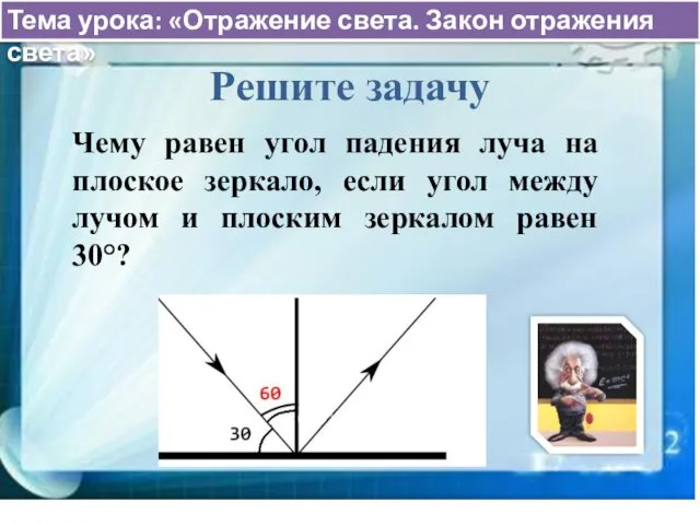 Тема урока: «Отражение света. Закон отражения света» Решите задачу Чему равен