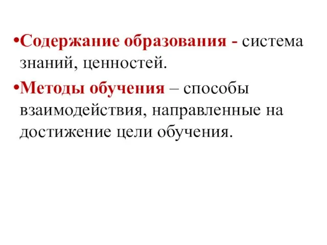 Содержание образования - система знаний, ценностей. Методы обучения – способы взаимодействия, направленные на достижение цели обучения.