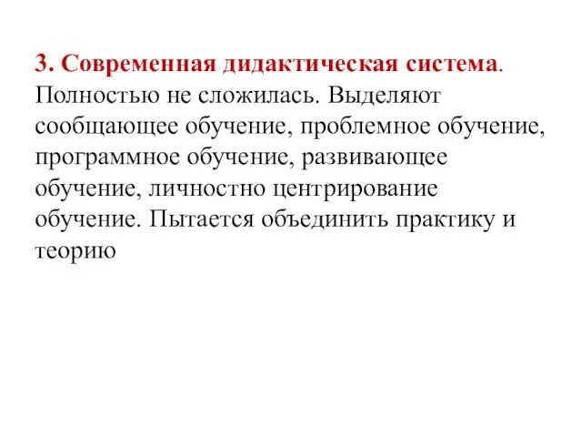 3. Современная дидактическая система. Полностью не сложилась. Выделяют сообщающее обучение, проблемное