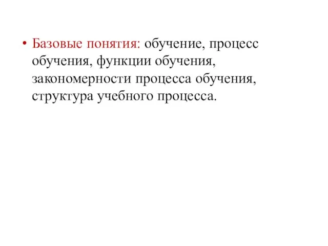 Базовые понятия: обучение, процесс обучения, функции обучения, закономерности процесса обучения, структура учебного процесса.