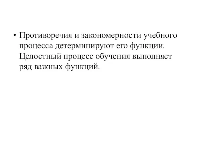 Противоречия и закономерности учебного процесса детерминируют его функции. Целостный процесс обучения выполняет ряд важных функций.