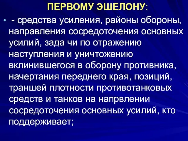 ПЕРВОМУ ЭШЕЛОНУ: - средства усиления, районы обороны, направления сосредоточения основных усилий,