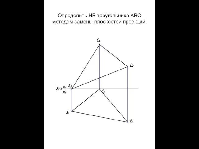 Определить НВ треугольника ABС методом замены плоскостей проекций.