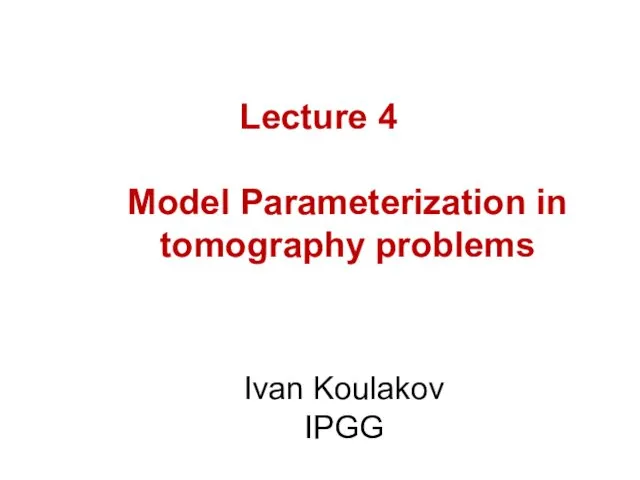 Lecture 4 Model Parameterization in tomography problems Ivan Koulakov IPGG