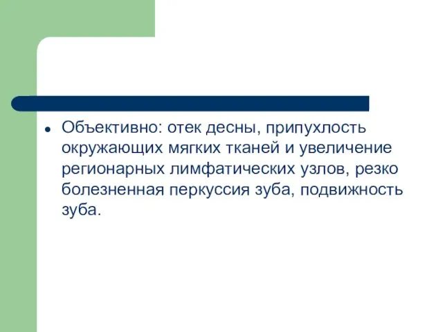 Объективно: отек десны, припухлость окружающих мягких тканей и увеличение регионарных лимфатических