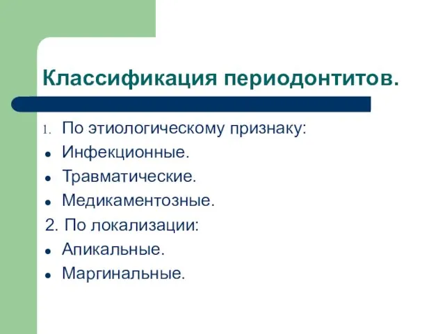 Классификация периодонтитов. По этиологическому признаку: Инфекционные. Травматические. Медикаментозные. 2. По локализации: Апикальные. Маргинальные.