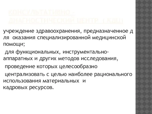 КОНСУЛЬТАТИВНО - ДИАГНОСТИЧЕСКИЙ ЦЕНТР ( КДЦ) учреждение здравоохранения, предназначенное для оказания