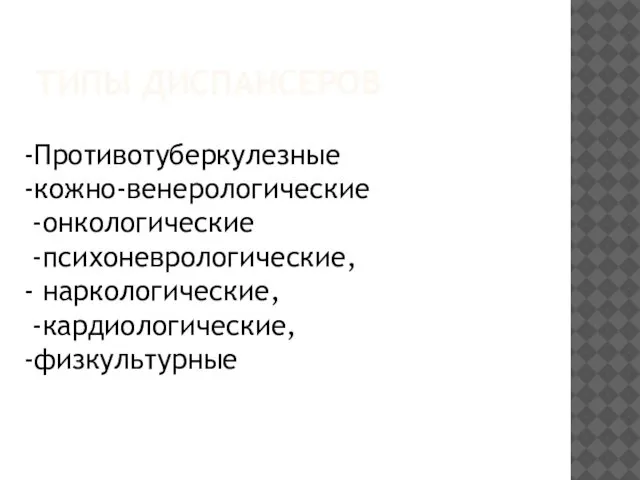 ТИПЫ ДИСПАНСЕРОВ -Противотуберкулезные -кожно-венерологические -онкологические -психоневрологические, - наркологические, -кардиологические, -физкультурные