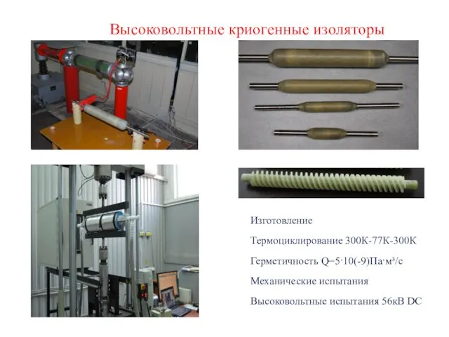 Высоковольтные криогенные изоляторы Изготовление Термоциклирование 300К-77К-300К Герметичность Q=5·10(-9)Па·м³/c Механические испытания Высоковольтные испытания 56кВ DC