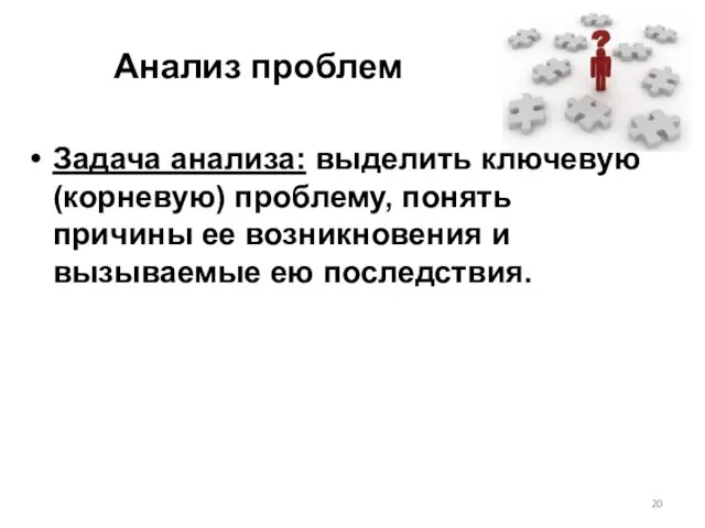 Анализ проблем Задача анализа: выделить ключевую (корневую) проблему, понять причины ее возникновения и вызываемые ею последствия.