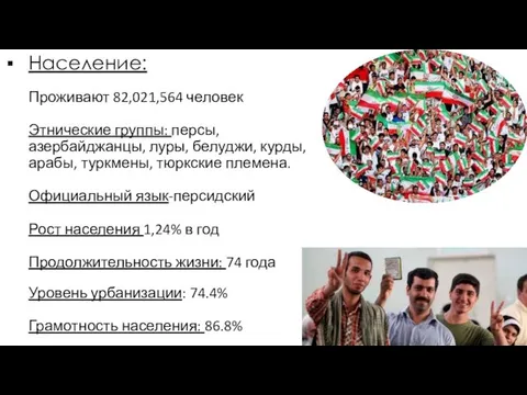 Население: Проживают 82,021,564 человек Этнические группы: персы, азербайджанцы, луры, белуджи, курды,