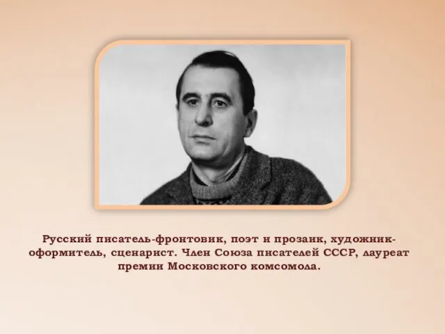 Русский писатель-фронтовик, поэт и прозаик, художник-оформитель, сценарист. Член Союза писателей СССР, лауреат премии Московского комсомола.