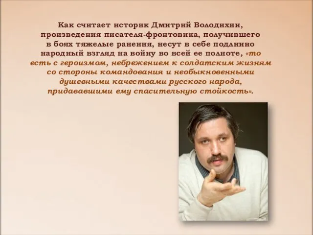 Как считает историк Дмитрий Володихин, произведения писателя-фронтовика, получившего в боях тяжелые