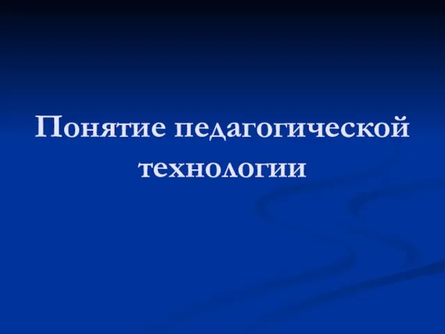 Понятие педагогической технологии