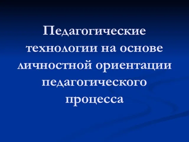 Педагогические технологии на основе личностной ориентации педагогического процесса