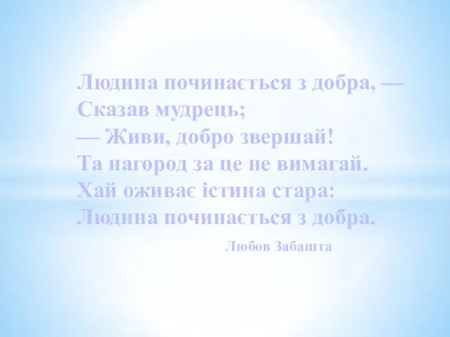 Людина починається з добра, — Сказав мудрець; — Живи, добро звершай!