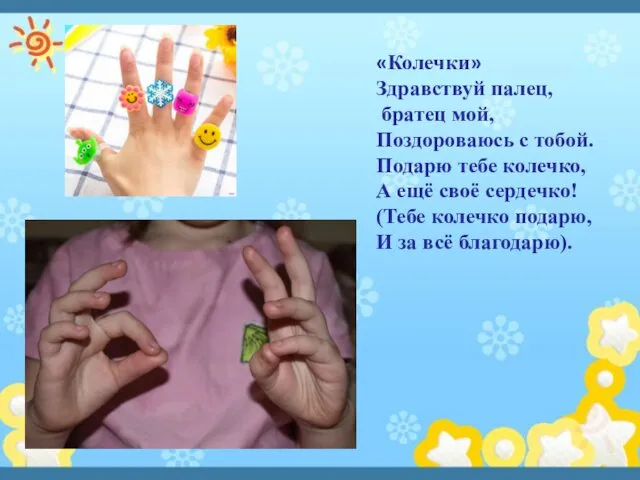 «Колечки» Здравствуй палец, братец мой, Поздороваюсь с тобой. Подарю тебе колечко,