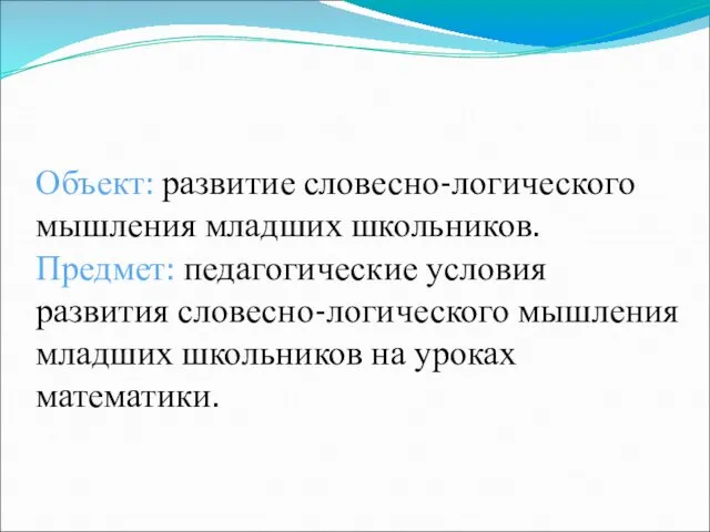 Объект: развитие словесно-логического мышления младших школьников. Предмет: педагогические условия развития словесно-логического