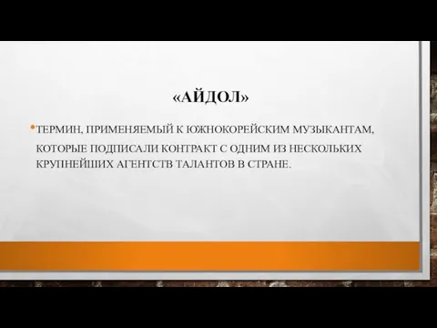 «АЙДОЛ» ТЕРМИН, ПРИМЕНЯЕМЫЙ К ЮЖНОКОРЕЙСКИМ МУЗЫКАНТАМ, КОТОРЫЕ ПОДПИСАЛИ КОНТРАКТ С ОДНИМ