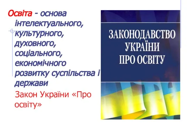 Освіта - основа інтелектуального, культурного, духовного, соціального, економічного розвитку суспільства і держави Закон України «Про освіту»