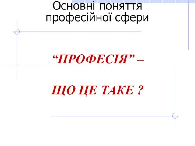 Основні поняття професійної сфери “ПРОФЕСІЯ” – ЩО ЦЕ ТАКЕ ?