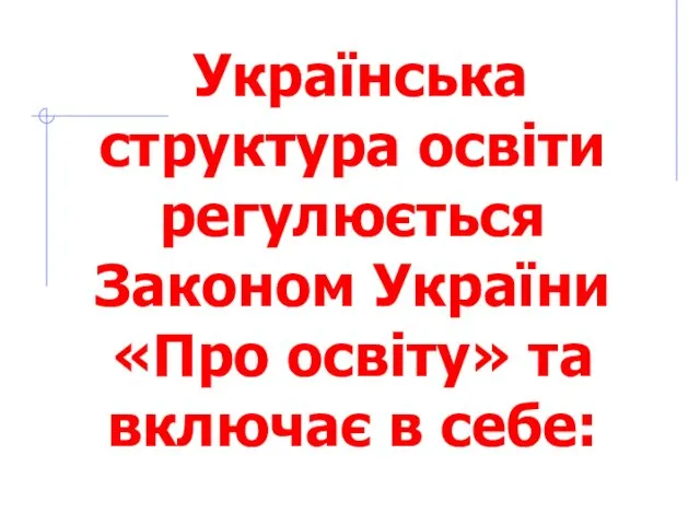 Українська структура освіти регулюється Законом України «Про освіту» та включає в себе: