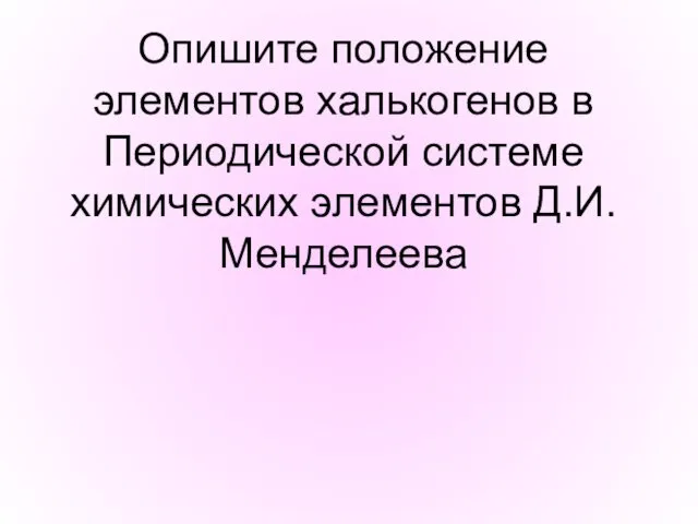 Опишите положение элементов халькогенов в Периодической системе химических элементов Д.И. Менделеева