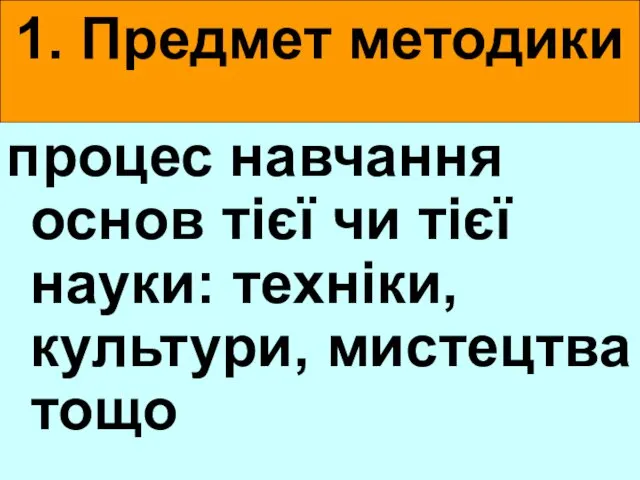 1. Предмет методики процес навчання основ тієї чи тієї науки: техніки, культури, мистецтва тощо