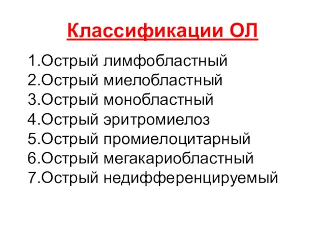 Классификации ОЛ 1.Острый лимфобластный 2.Острый миелобластный 3.Острый монобластный 4.Острый эритромиелоз 5.Острый промиелоцитарный 6.Острый мегакариобластный 7.Острый недифференцируемый