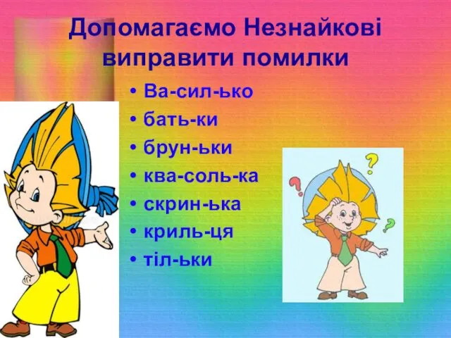 Допомагаємо Незнайкові виправити помилки Ва-сил-ько бать-ки брун-ьки ква-соль-ка скрин-ька криль-ця тіл-ьки