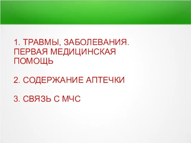 1. ТРАВМЫ, ЗАБОЛЕВАНИЯ. ПЕРВАЯ МЕДИЦИНСКАЯ ПОМОЩЬ 2. СОДЕРЖАНИЕ АПТЕЧКИ 3. СВЯЗЬ С МЧС