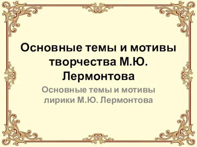 Основные темы и мотивы творчества М.Ю. Лермонтова Основные темы и мотивы лирики М.Ю. Лермонтова