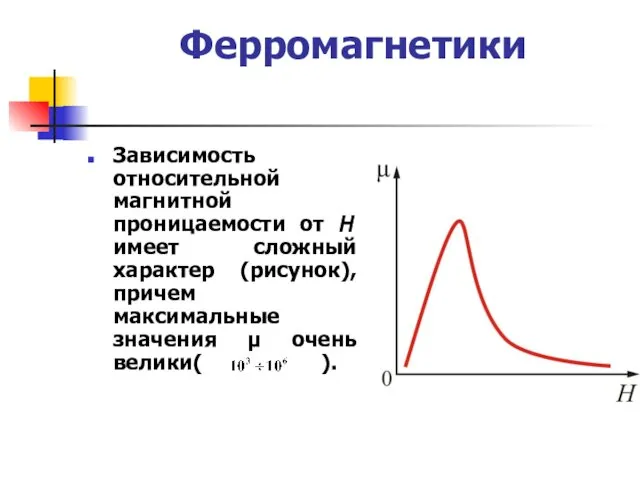 Ферромагнетики Зависимость относительной магнитной проницаемости от Н имеет сложный характер (рисунок),