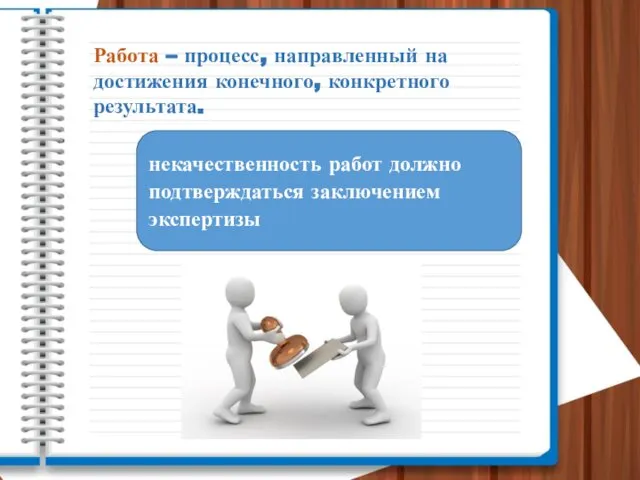 Работа – процесс, направленный на достижения конечного, конкретного результата. некачественность работ должно подтверждаться заключением экспертизы