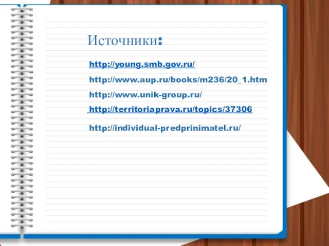 Источники: http://www.aup.ru/books/m236/20_1.htm http://www.unik-group.ru/ http://young.smb.gov.ru/ http://territoriaprava.ru/topics/37306 http://individual-predprinimatel.ru/