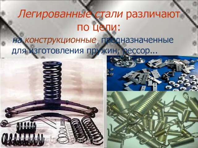 Легированные стали различают по цели: на конструкционные, предназначенные для изготовления пружин, рессор...