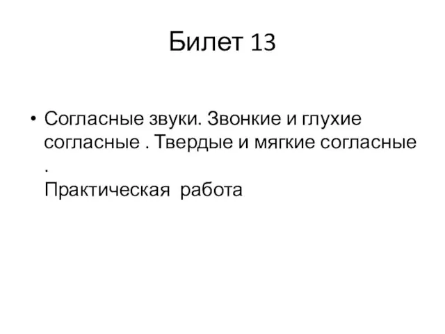 Билет 13 Согласные звуки. Звонкие и глухие согласные . Твердые и мягкие согласные . Практическая работа