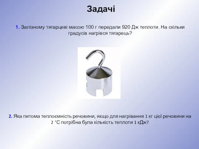 Задачі 1. Залізному тягарцеві масою 100 г передали 920 Дж теплоти.