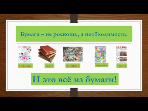 Бумага – не роскошь, а необходимость. открытки книги ДЕНЬГИ журналы газеты И это всё из бумаги!