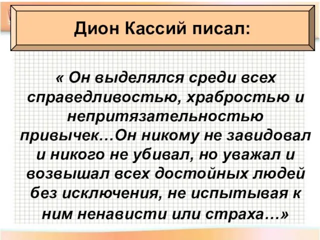 Дион Кассий писал: « Он выделялся среди всех справедливостью, храбростью и