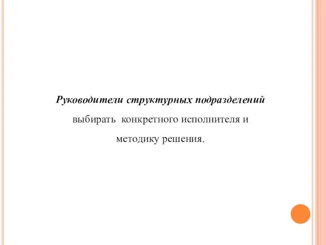 Руководители структурных подразделений выбирать конкретного исполнителя и методику решения.