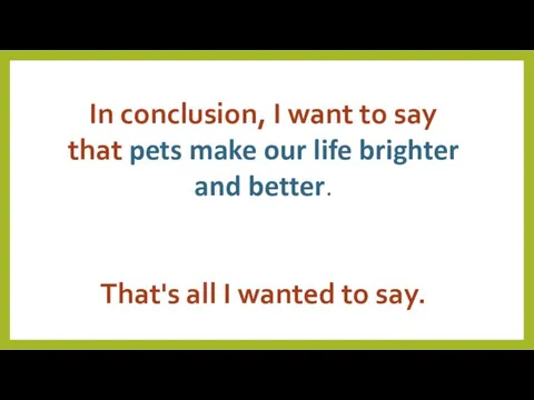 In conclusion, I want to say that pets make our life