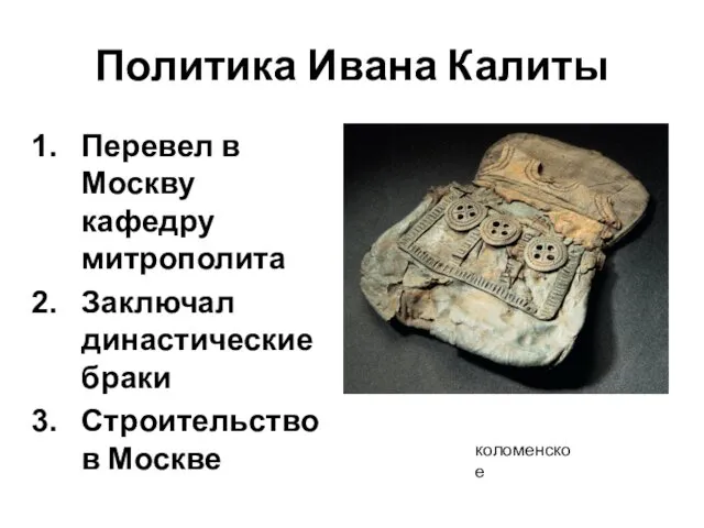 Политика Ивана Калиты Перевел в Москву кафедру митрополита Заключал династические браки Строительство в Москве коломенское