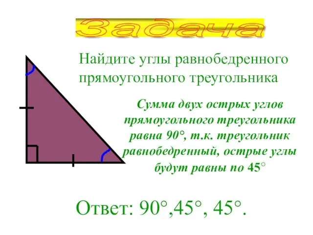 Найдите углы равнобедренного прямоугольного треугольника Ответ: 90°,45°, 45°. Задача Сумма двух