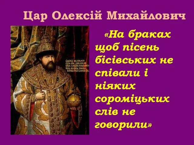 «На браках щоб пісень бісівських не співали і ніяких сороміцьких слів не говорили» Цар Олексій Михайлович