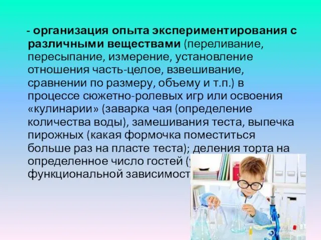 - организация опыта экспериментирования с различными веществами (переливание, пересыпание, измерение, установление