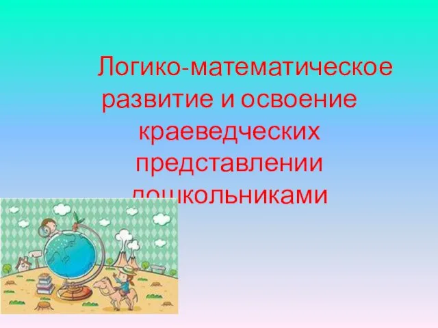 Логико-математическое развитие и освоение краеведческих представлении дошкольниками